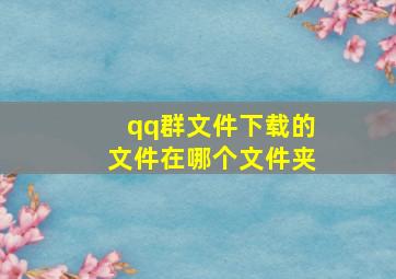 qq群文件下载的文件在哪个文件夹