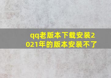 qq老版本下载安装2021年的版本安装不了