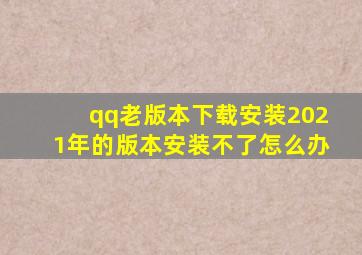 qq老版本下载安装2021年的版本安装不了怎么办