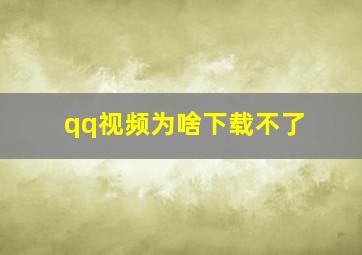 qq视频为啥下载不了