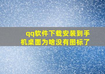 qq软件下载安装到手机桌面为啥没有图标了