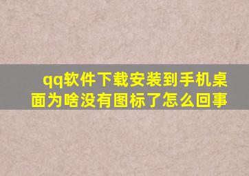 qq软件下载安装到手机桌面为啥没有图标了怎么回事