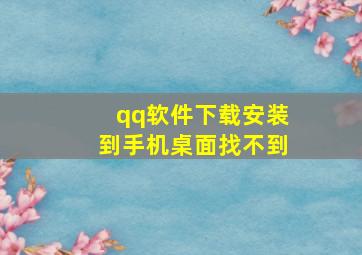 qq软件下载安装到手机桌面找不到