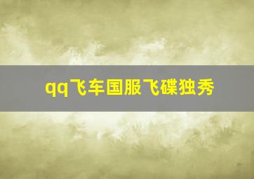 qq飞车国服飞碟独秀