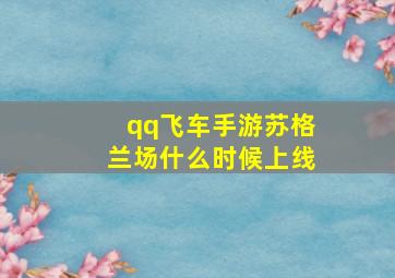 qq飞车手游苏格兰场什么时候上线