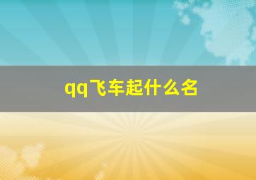 qq飞车起什么名