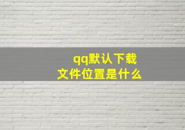 qq默认下载文件位置是什么