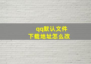 qq默认文件下载地址怎么改