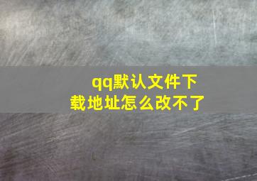 qq默认文件下载地址怎么改不了