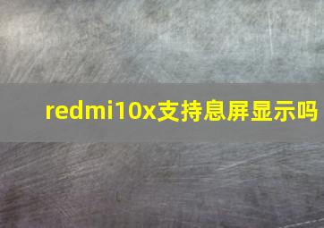 redmi10x支持息屏显示吗