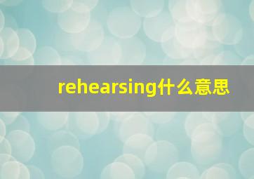 rehearsing什么意思