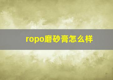 ropo磨砂膏怎么样