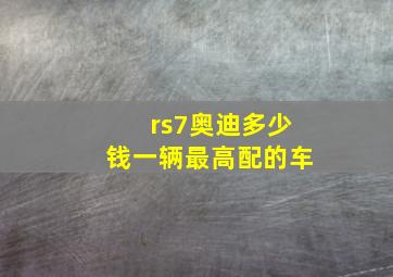 rs7奥迪多少钱一辆最高配的车