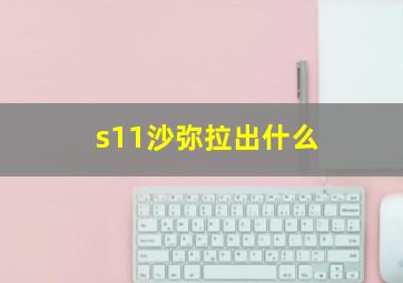 s11沙弥拉出什么