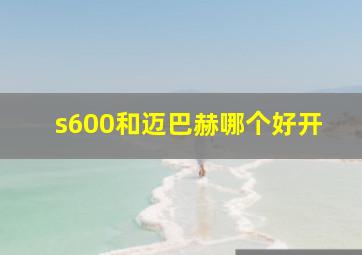 s600和迈巴赫哪个好开