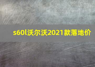 s60l沃尔沃2021款落地价