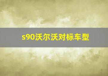 s90沃尔沃对标车型