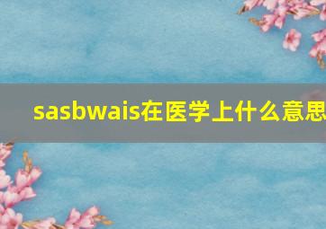 sasbwais在医学上什么意思