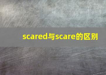 scared与scare的区别