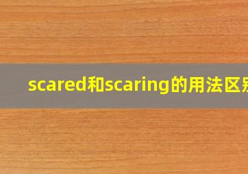 scared和scaring的用法区别