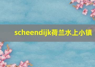 scheendijk荷兰水上小镇