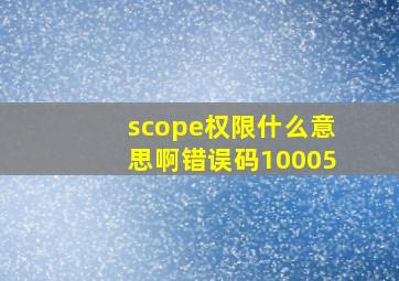 scope权限什么意思啊错误码10005