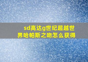 sd高达g世纪超越世界哈帕斯之吻怎么获得