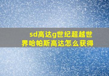 sd高达g世纪超越世界哈帕斯高达怎么获得