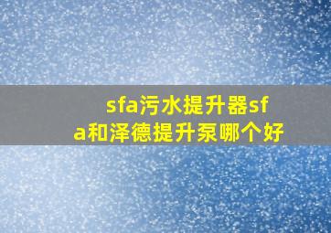 sfa污水提升器sfa和泽德提升泵哪个好