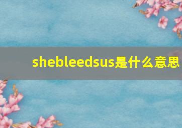 shebleedsus是什么意思