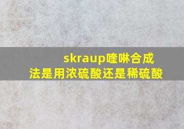 skraup喹啉合成法是用浓硫酸还是稀硫酸