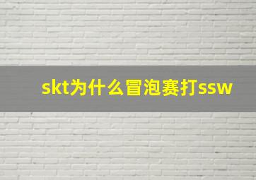 skt为什么冒泡赛打ssw