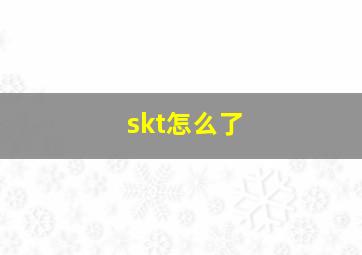 skt怎么了