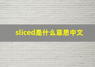 sliced是什么意思中文