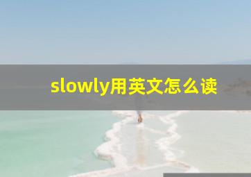 slowly用英文怎么读