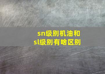 sn级别机油和sl级别有啥区别