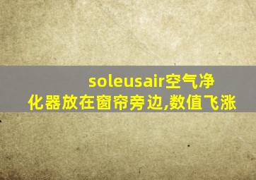 soleusair空气净化器放在窗帘旁边,数值飞涨