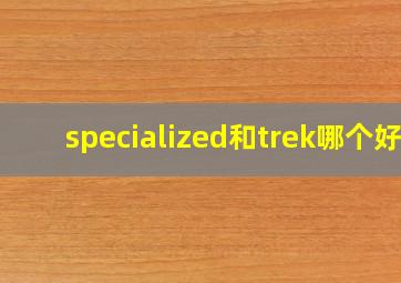 specialized和trek哪个好