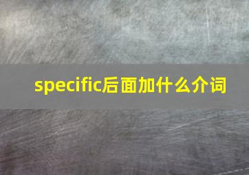 specific后面加什么介词