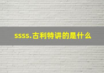 ssss.古利特讲的是什么