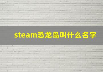 steam恐龙岛叫什么名字