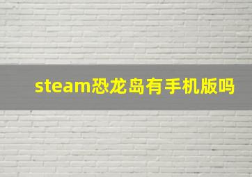 steam恐龙岛有手机版吗