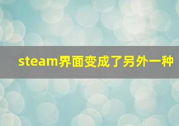 steam界面变成了另外一种