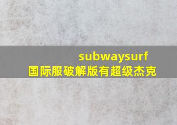 subwaysurf国际服破解版有超级杰克