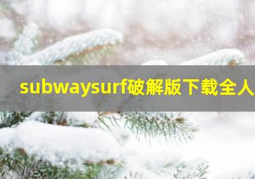 subwaysurf破解版下载全人物