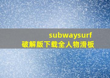 subwaysurf破解版下载全人物滑板