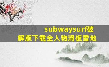 subwaysurf破解版下载全人物滑板雪地