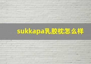 sukkapa乳胶枕怎么样