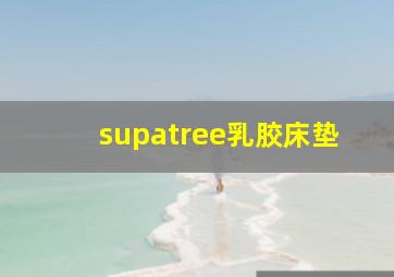 supatree乳胶床垫