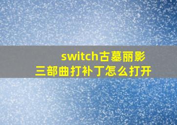 switch古墓丽影三部曲打补丁怎么打开